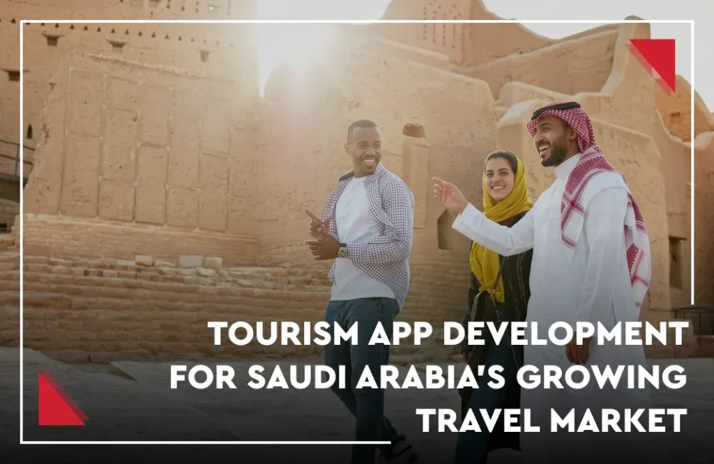 Tourism App Development in Saudi Arabia: What Travel Businesses Need as Visitor Numbers Rise